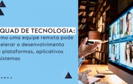 Time de Tecnologia: como uma equipe remota pode acelerar o desenvolvimento de plataformas, aplicativos e sistemas